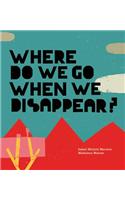 Where Do We Go When We Disappear?