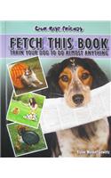 Fetch This Book: Train Your Dog to Do Almost Anything