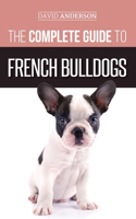 Complete Guide to French Bulldogs: Everything you need to know to bring home your first French Bulldog Puppy