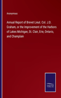 Annual Report of Brevet Lieut. Col. J.D. Graham, or the Improvement of the Harbors of Lakes Michigan, St. Clair, Erie, Ontario, and Champlain