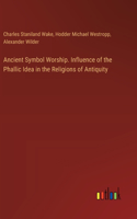 Ancient Symbol Worship. Influence of the Phallic Idea in the Religions of Antiquity