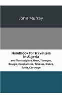 Handbook for travellers in Algeria and Tunis Algiers, Oran, Tlemçen, Bougie, Constantine, Tebessa, Biskra, Tunis, Carthage: (English)