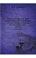 Geschichte Der Ost- Und Westfränkischen Carolinger Vom Tode Ludwigs Des Frommen Bis Zum Ende Conrads 1. (840-918). Erster Band