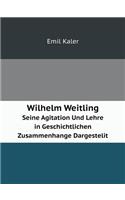 Wilhelm Weitling Seine Agitation Und Lehre in Geschichtlichen Zusammenhange Dargestelit