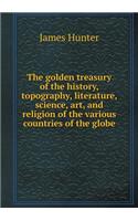The Golden Treasury of the History, Topography, Literature, Science, Art, and Religion of the Various Countries of the Globe