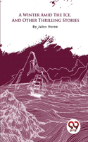 A Winter Amid the Ice, and Other Thrilling Stories