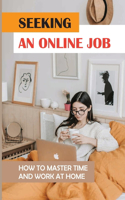 Seeking An Online Job: How To Master Time And Work At Home: Start Online Job