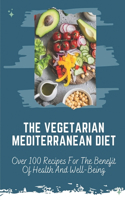 The Vegetarian Mediterranean Diet: Over 100 Recipes For The Benefit Of Health And Well-Being: Vegetarian Mediterranean Diet Recipe Book