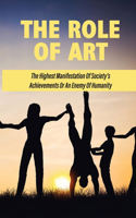 The Role Of Art: The Highest Manifestation Of Society's Achievements Or An Enemy Of Humanity: Art Definition