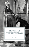 A Knight of the White Cross: A Tale of the Siege of Rhodes