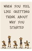 When You Feel Like Quitting Think about Why You Started