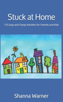 Stuck at Home: 125 Easy and Cheap Activities for Parents and Kids