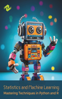Statistics and Machine Learning: Mastering Techniques in Python and R: Hands-On Techniques for Building Robust Predictive Models