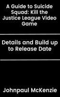 Guide to Suicide Squad: Kill the Justice League Video Game: Details and Build up to Release Date