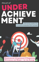 Art of Underachievement - Embracing Mediocrity in a World Obsessed with Success