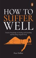 How to Suffer Well: Timeless Knowledge On Dealing With Hardship And Becoming Anguish-Proof [Paperback] Hollins, Peter Hollins, Peter Hollins, Peter Hollins, Peter