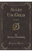 Alles Um Geld: Ein StÃ¼ck (Classic Reprint)