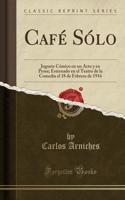Café Sólo: Juguete Cómico En Un Acto Y En Prosa; Estrenado En El Teatro de la Comedia El 18 de Febrero de 1916 (Classic Reprint)