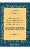 The Statutes of California Passed at the Twenty-First Session of the Legislature, 1875-6: Began on Monday, December Sixth, Eighteen Hundred and Seventy-Five, and Ended on Monday, April Third, Eighteen Hundred and Seventy-Six (Classic Reprint)