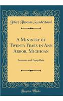 A Ministry of Twenty Years in Ann Arbor, Michigan: Sermons and Pamphlets (Classic Reprint)