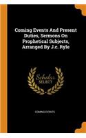 Coming Events And Present Duties, Sermons On Prophetical Subjects, Arranged By J.c. Ryle
