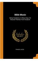 Bible Music: Being Variations, in Many Keys, on Musical Themes from Scripture