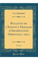 Bulletin de l'Institut Franï¿½ais d'Archï¿½ologie Orientale, 1912, Vol. 10 (Classic Reprint)