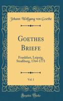 Goethes Briefe, Vol. 1: Frankfurt, Leipzig, Straßburg, 1764-1771 (Classic Reprint)