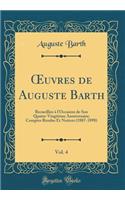?uvres de Auguste Barth, Vol. 4: Recueillies à l'Occasion de Son Quatre-Vingtième Anniversaire; Comptes Rendus Et Notices (1887-1898) (Classic Reprint)