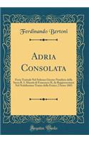 Adria Consolata: Festa Teatrale Nel Solenne Giorno Natalizio della Sacra R. I. Maestà di Francesco II, da Rappresentarsi Nel Nobilissimo Teatro della Fenice, l'Anno 1803 (Classic Reprint)