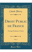 Droit Public de France, Vol. 2: Ouvrage Posthume; I. Partie (Classic Reprint): Ouvrage Posthume; I. Partie (Classic Reprint)