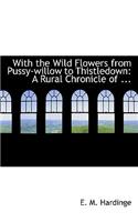 With the Wild Flowers from Pussy-Willow to Thistledown: A Rural Chronicle of ...