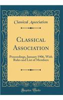 Classical Association: Proceedings, January 1906, with Rules and List of Members (Classic Reprint): Proceedings, January 1906, with Rules and List of Members (Classic Reprint)