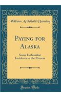 Paying for Alaska: Some Unfamiliar Incidents in the Process (Classic Reprint): Some Unfamiliar Incidents in the Process (Classic Reprint)