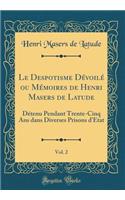 Le Despotisme Dévoilé ou Mémoires de Henri Masers de Latude, Vol. 2: Détenu Pendant Trente-Cinq Ans dans Diverses Prisons d'Etat (Classic Reprint)