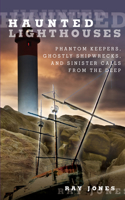 Haunted Lighthouses: Phantom Keepers, Ghostly Shipwrecks, and Sinister Calls from the Deep