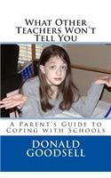 What Other Teachers Won't Tell You: A Parent's Guide to Coping with Schools