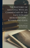 Rhetoric of Aristotle, With an Commentary by the Late Edward Meredith Cope ... Revised and Edite