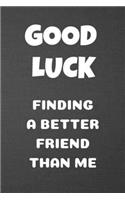 Good Luck Finding a Better Friend Than Me: Blank Lined Journal Gag Gift
