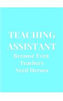 Teaching Assistant Because Even Teachers Need Heroes: Turquoise Gift Lined Notebook Journal(1 Teaching Assistant Notebooks)