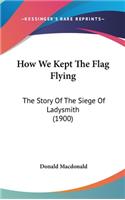 How We Kept The Flag Flying: The Story Of The Siege Of Ladysmith (1900)