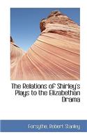 The Relations of Shirley's Plays to the Elizabethan Drama