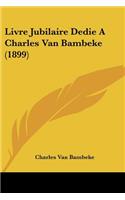 Livre Jubilaire Dedie A Charles Van Bambeke (1899): (French)