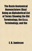 The Basle Anatomical Nomenclature (Bna) Being an Alphabetical List of Terms Showing the Old Terminology, the B.N.A. Terminology, and the: (English)