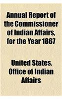 Annual Report of the Commissioner of Indian Affairs, for the Year 1867