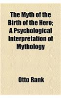 The Myth of the Birth of the Hero; A Psychological Interpretation of Mythology