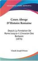 Cours Abrege D'Histoire Romaine: Depuis La Fondation de Rome Jusqu'a L'Invasion Des Barbares (1876)