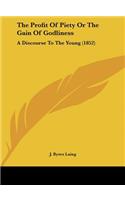 The Profit of Piety or the Gain of Godliness: A Discourse to the Young (1852)