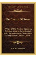 Church Of Rome: A View Of The Peculiar Doctrines, Religious Worship, Ecclesiastical Polity And Ceremonial Observances Of The Roman Catholic Church