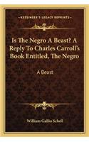 Is the Negro a Beast? a Reply to Charles Carroll's Book Entitled, the Negro